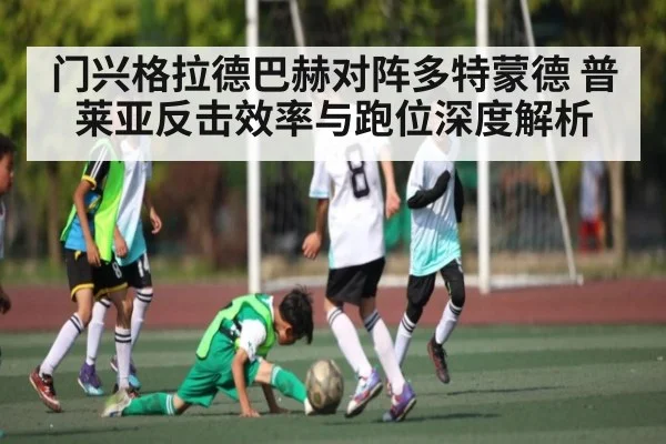 门兴格拉德巴赫对阵多特蒙德 普莱亚反击效率与跑位深度解析